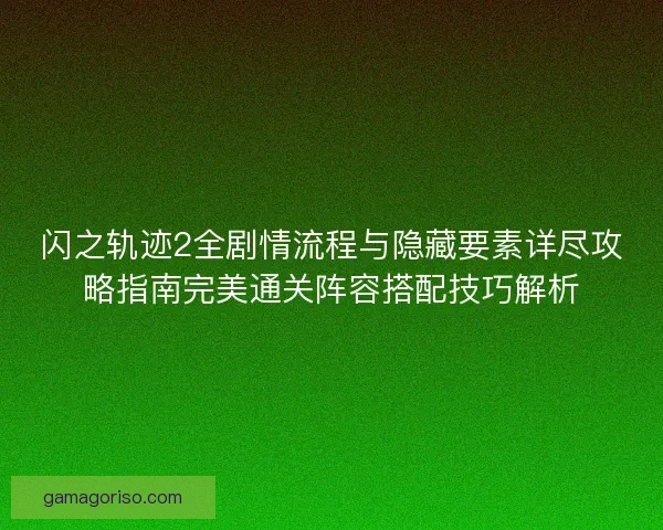闪之轨迹2全剧情流程与隐藏要素详尽攻略指南完美通关阵容搭配技巧解析