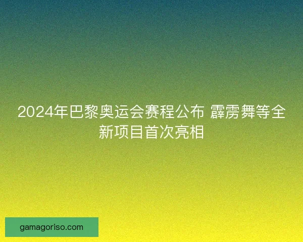 2024年巴黎奥运会赛程公布 霹雳舞等全新项目首次亮相
