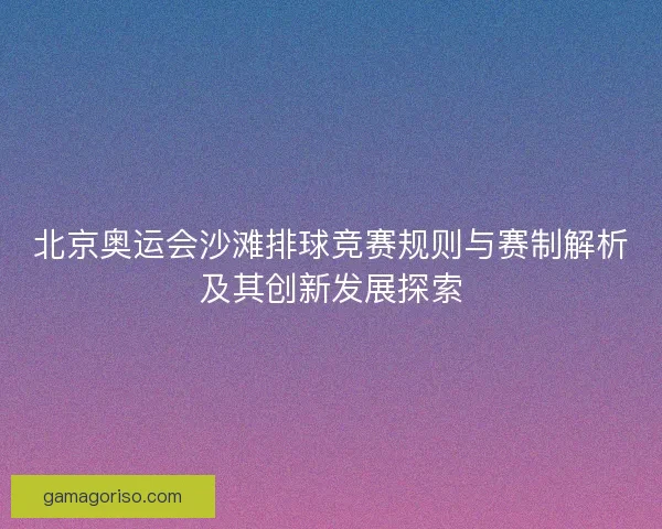 北京奥运会沙滩排球竞赛规则与赛制解析及其创新发展探索