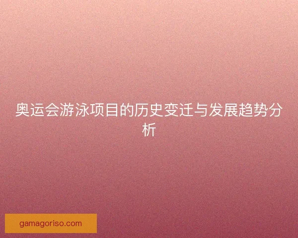 奥运会游泳项目的历史变迁与发展趋势分析